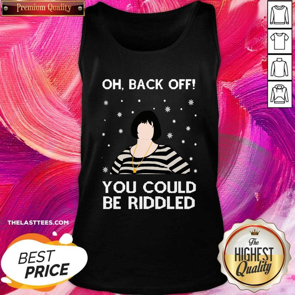 Top Oh Back Off You Could Be Riddled Ugly Christmas Shirt