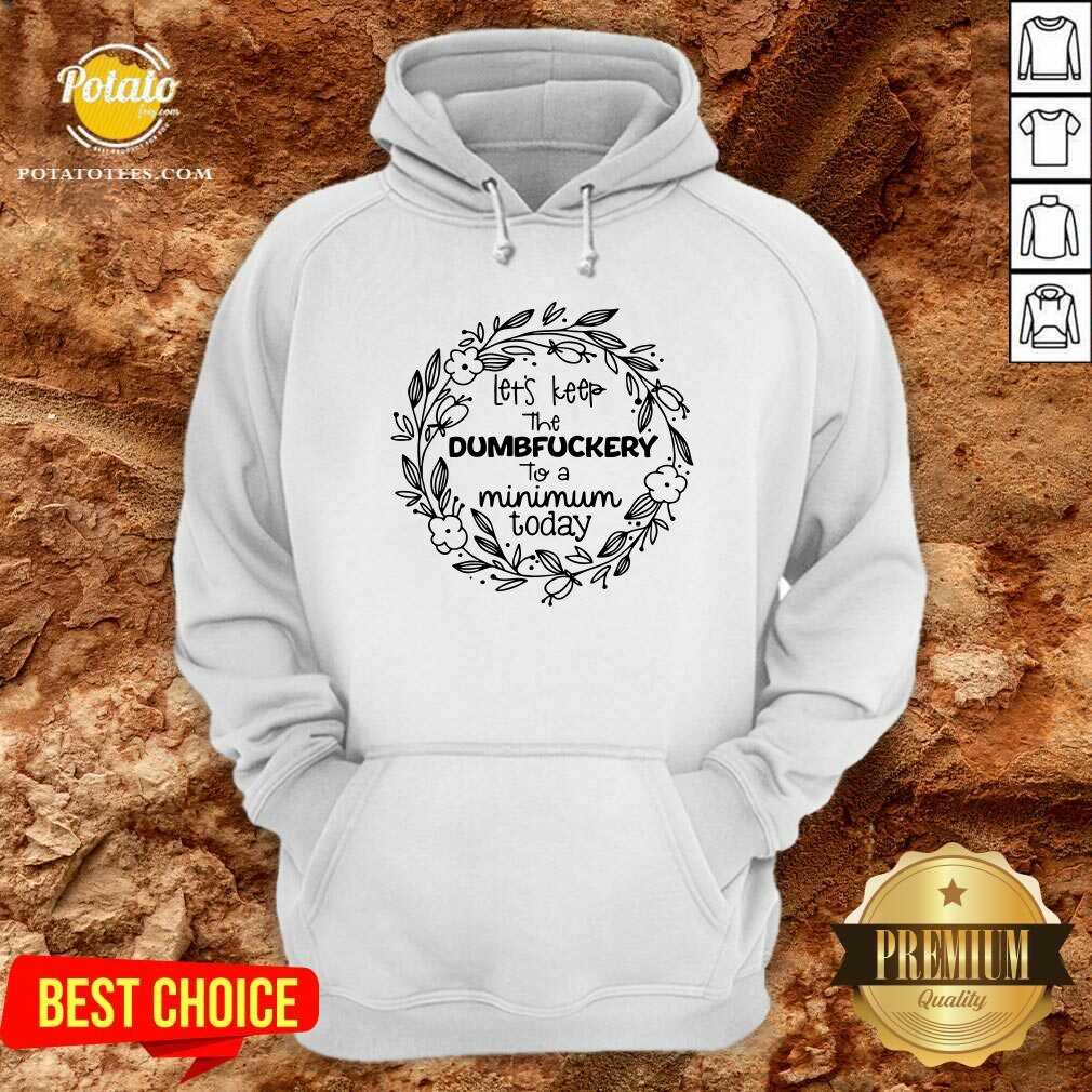 Let'S Keep The Dumbfuckery To A Minimum To Day Shirt