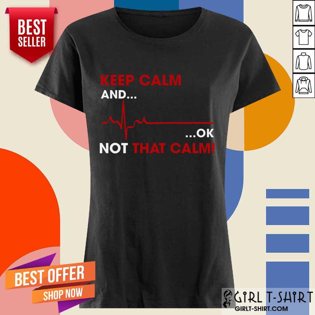 Keep Calm And OK Not That Calm Shirt