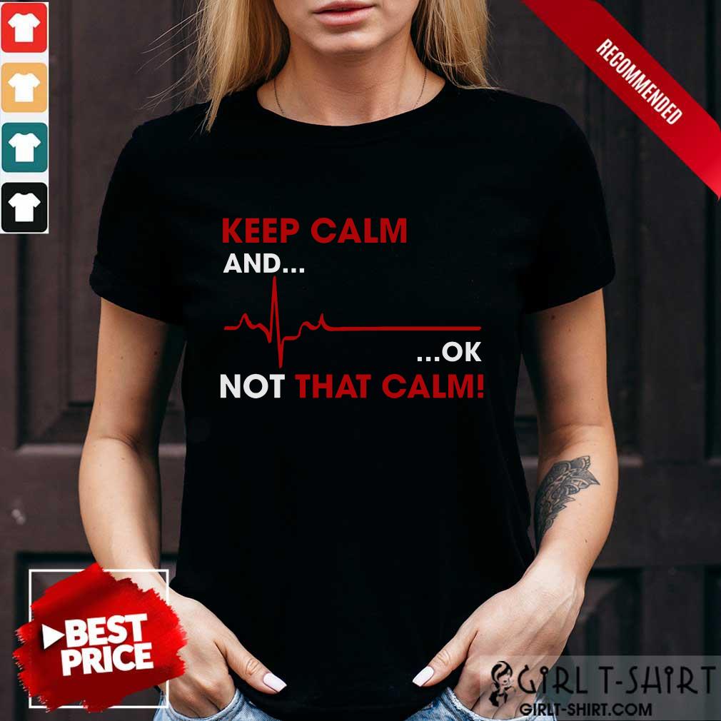Keep Calm And OK Not That Calm Shirt