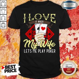 I Love It When My Wife Lets Me Play Poker Shirt