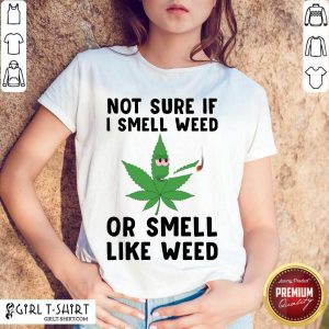 Top Cannabis Not Sure If I Smell Weed Or Smell Like Weed Shirt