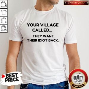 Premium Your Village Called They Want Their Idiot Back Shirt
