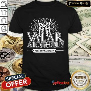 Awesome Valar Alcoholics All Men Must Drink Shirt