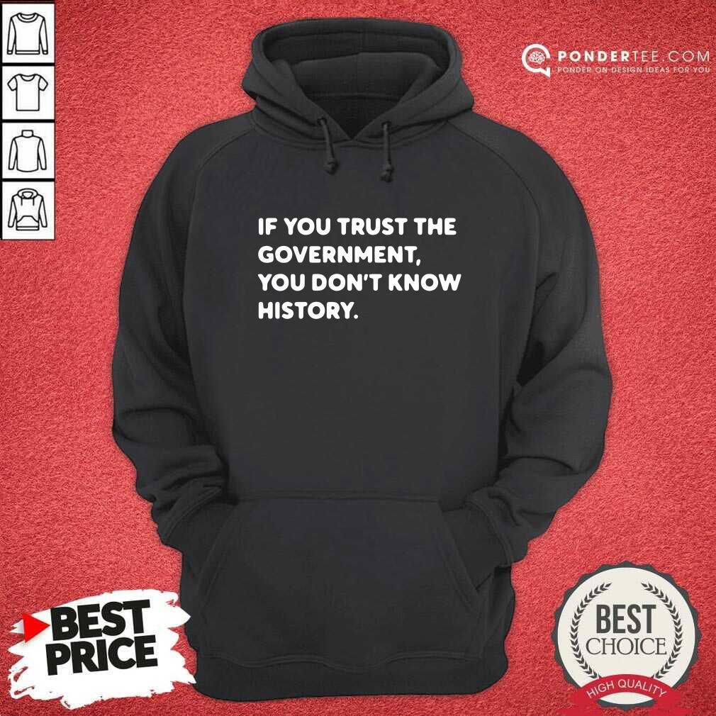 If You Trust The Government You Dont Know History Shirt