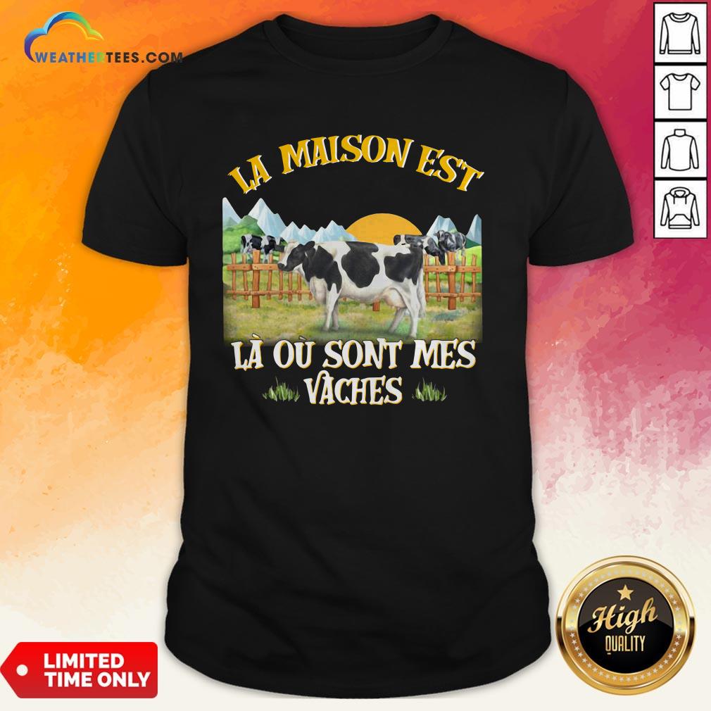 La Maison Est La Ou Sont Mes Vaches Shirt