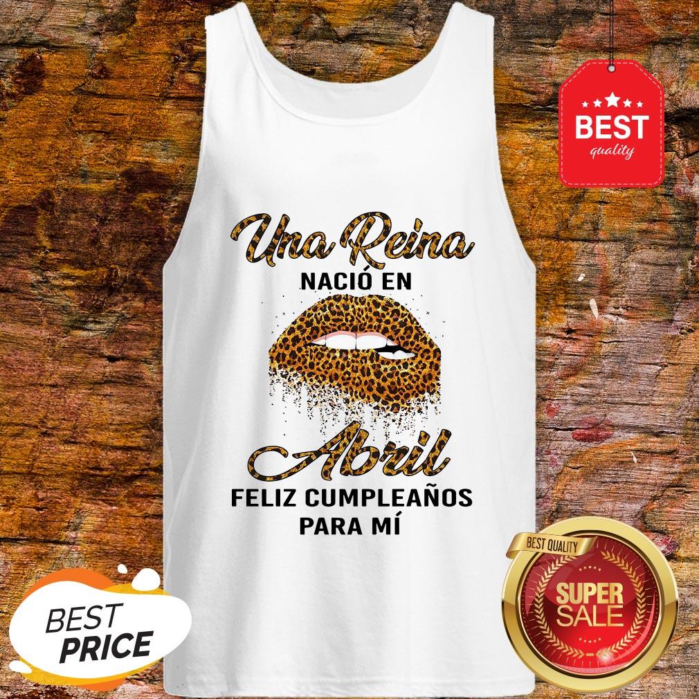 Leopard Lips Una Reina Nacio En Abril Feliz Cumpleanos Para Mi Shirt