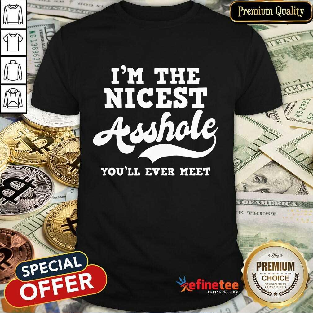 Funny Im The Nicest Asshole Youll Ever Meet Shirt