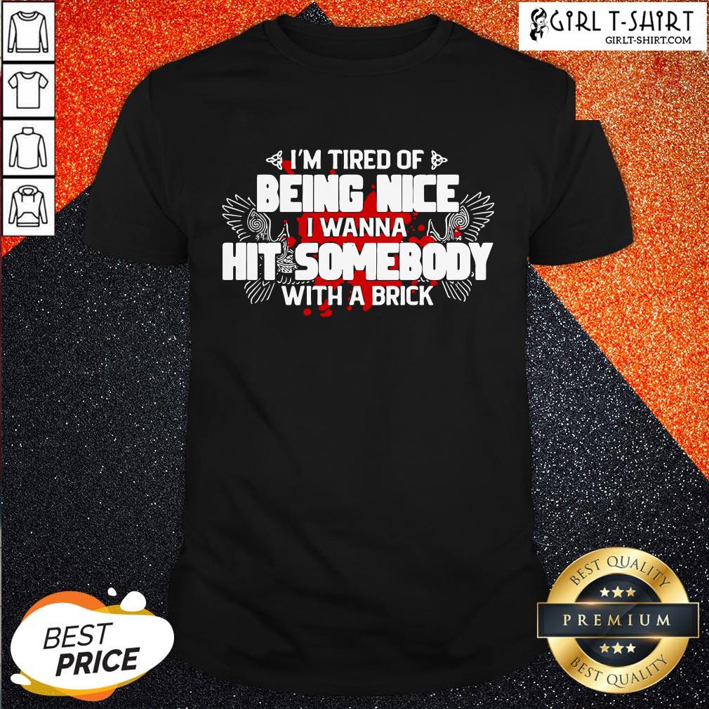 Look I’m Tired Of Being Nice I Wanna Hit Somebody With A Brick Shirt