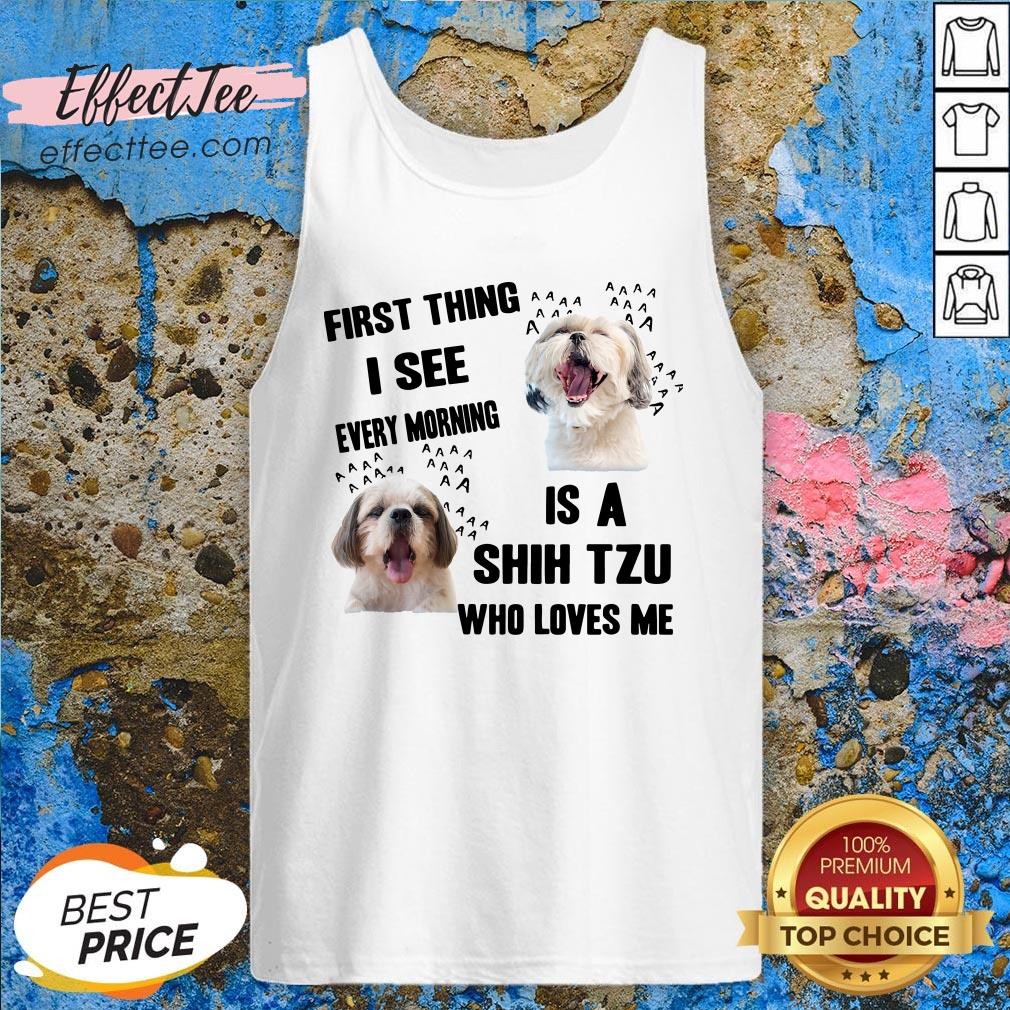 Love First Thing I See Every Morning Is A Shih Tzu Who Loves Me Shirt