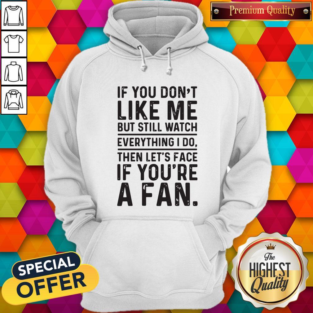 love-if-you-dont-like-me-but-still-watch-everything-i-do-then-lets-face-if-youre-a-fan-hoodie.jpg