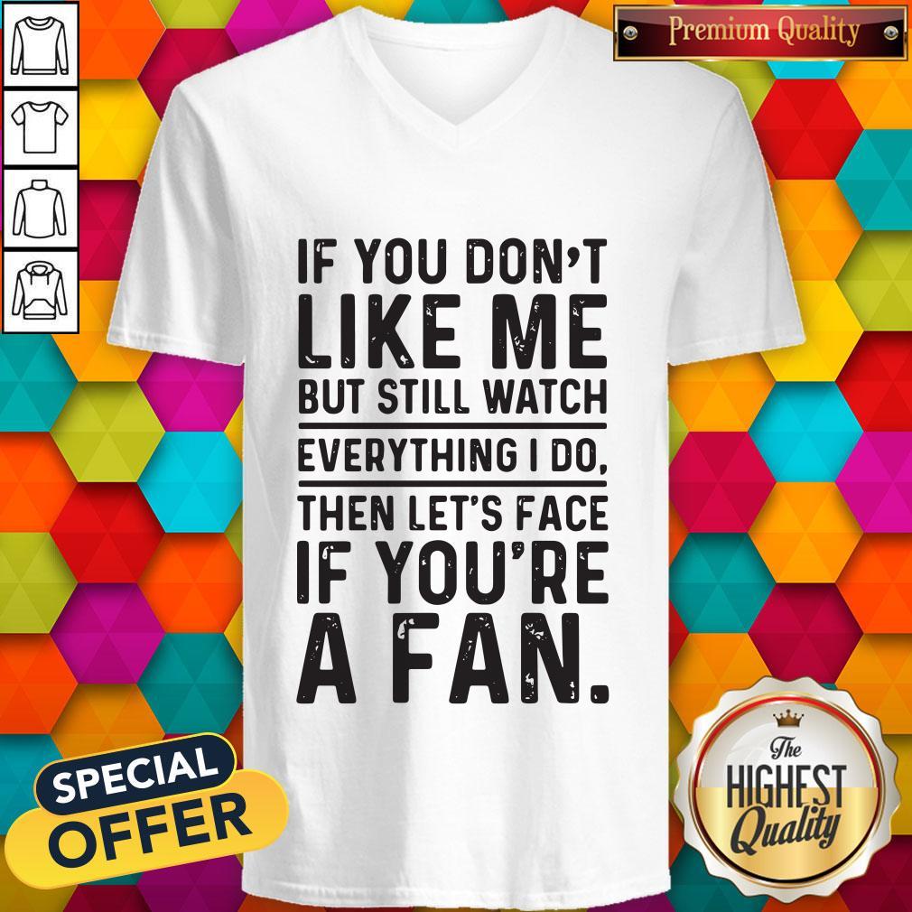 love-if-you-dont-like-me-but-still-watch-everything-i-do-then-lets-face-if-youre-a-fan-v-neck.jpg