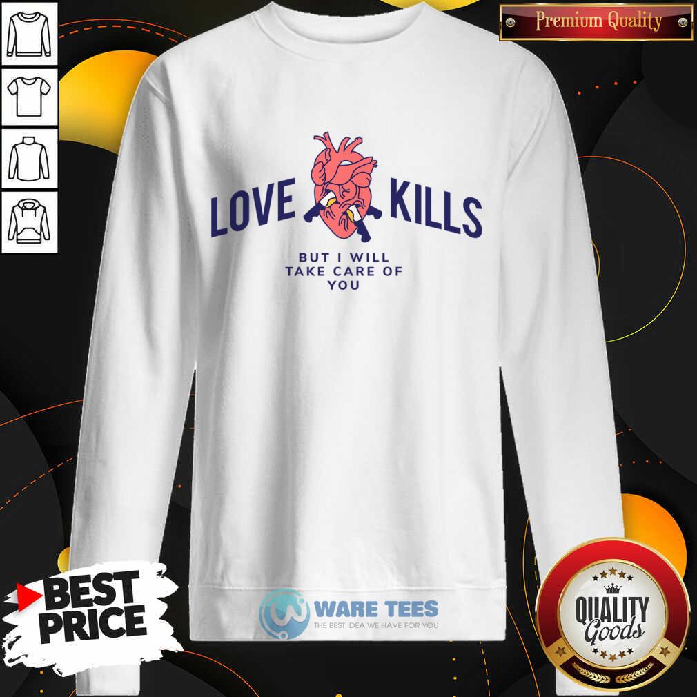 Love Kills But I Will Take Care Of You Heart Shirt