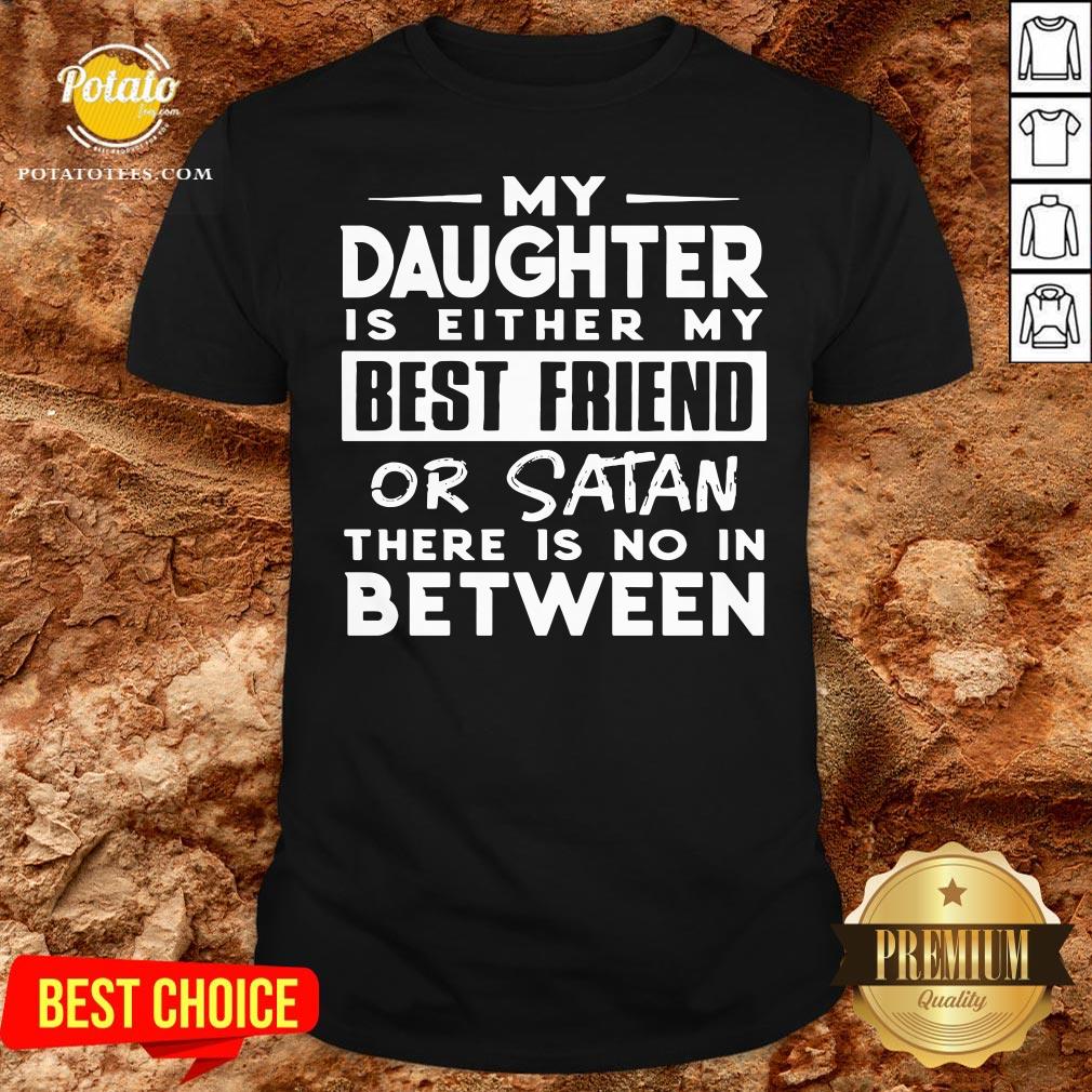 Love My Daughter Is Either My Best Friend Or Satan There Is No In Between Shirt