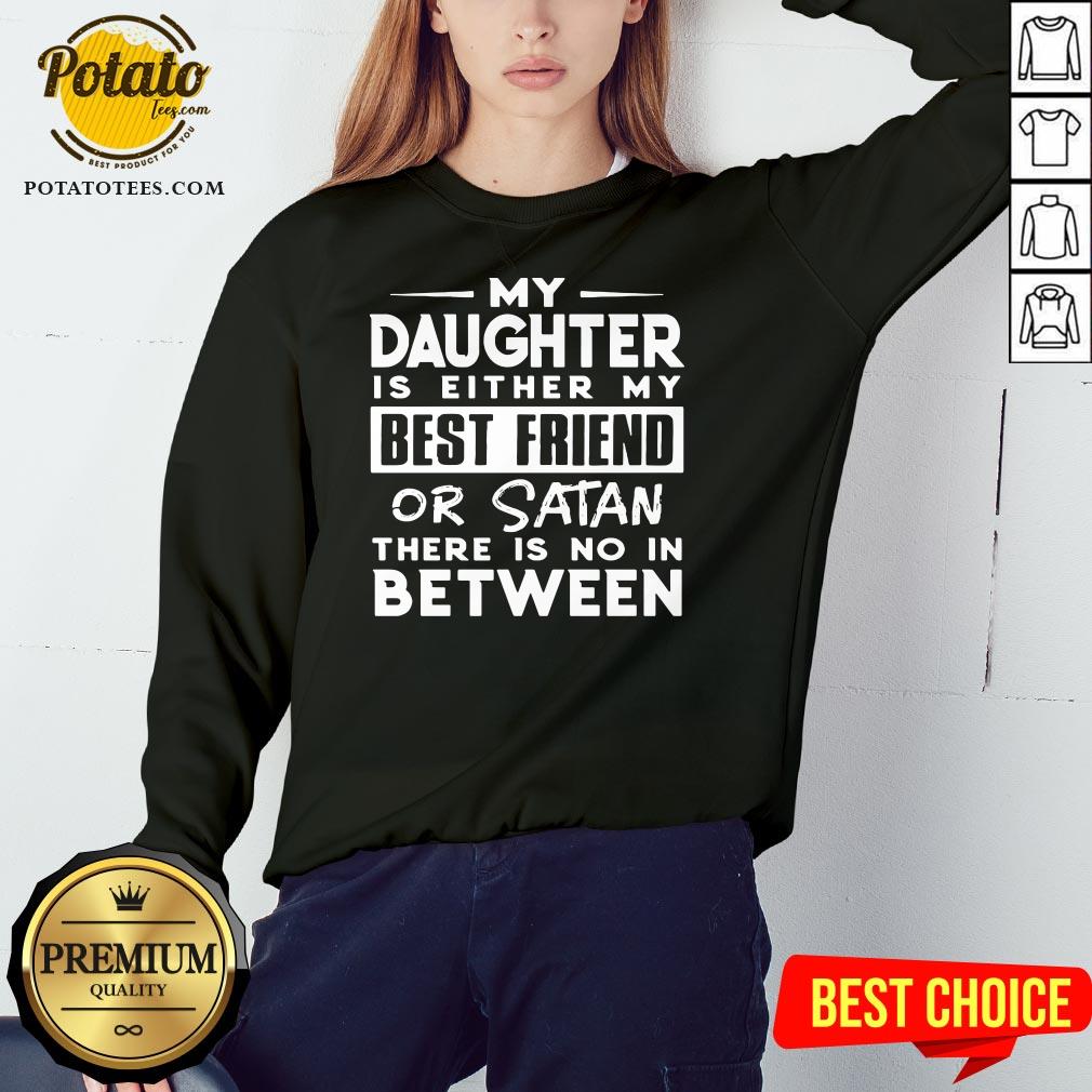 Love My Daughter Is Either My Best Friend Or Satan There Is No In Between Shirt