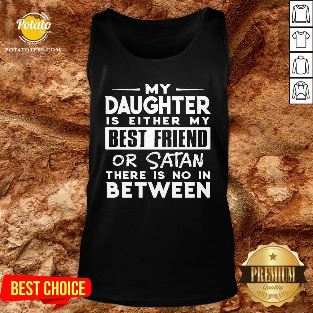 Love My Daughter Is Either My Best Friend Or Satan There Is No In Between Shirt