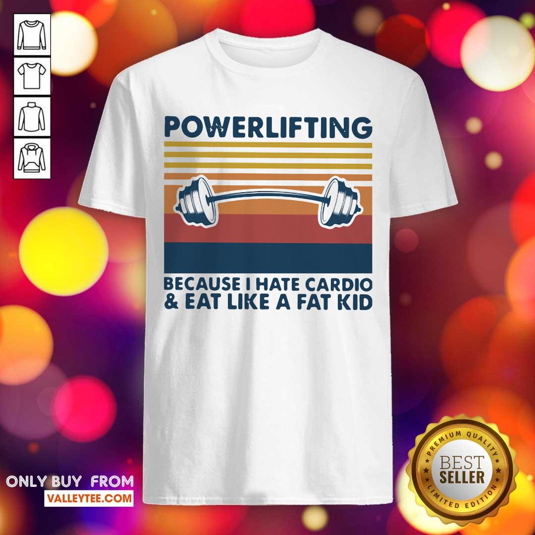 Love Powerlifting Because I Hate Cardio And Eat Like A Fat Kid Vintage Shirt