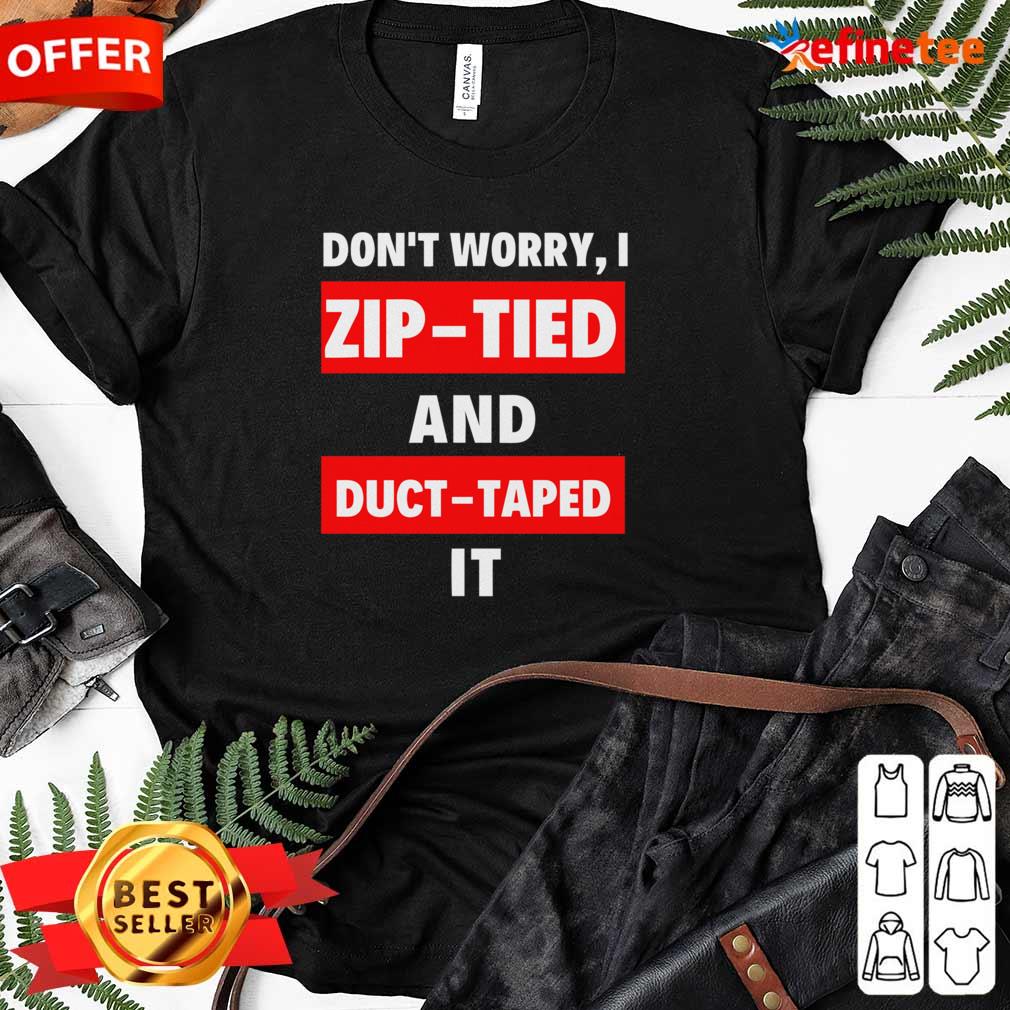 Lovely Dont Worry I Zip Tied and Duct Taped It Shirt