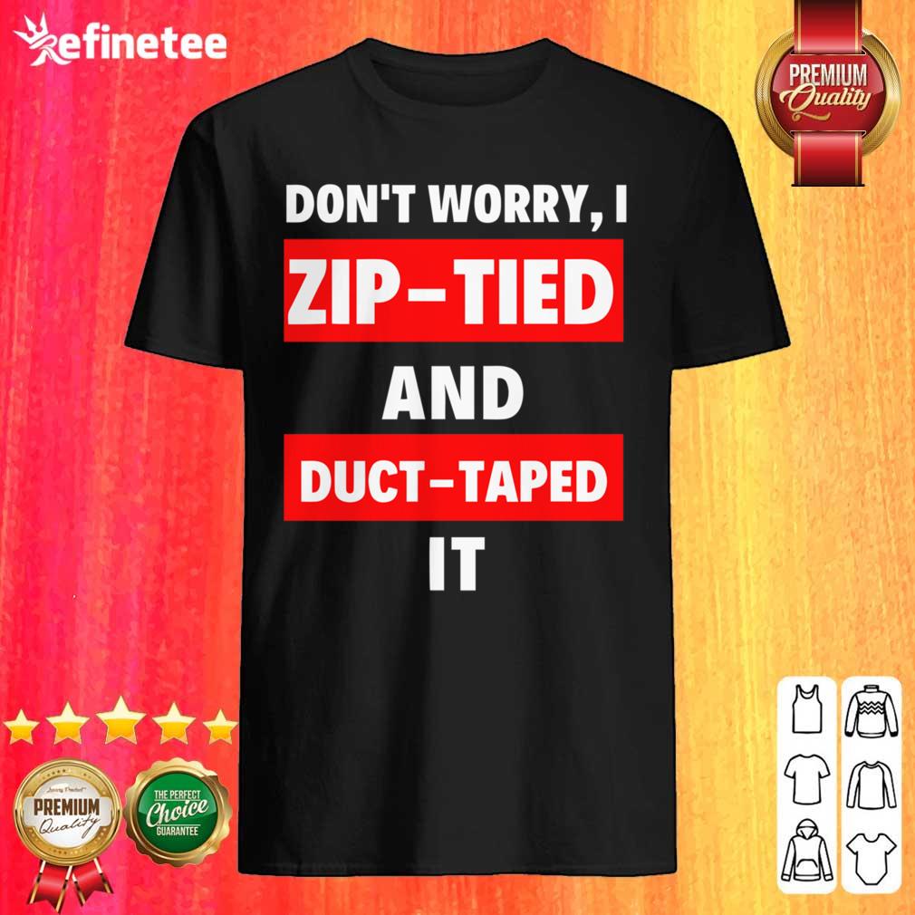 Lovely Dont Worry I Zip Tied and Duct Taped It Shirt