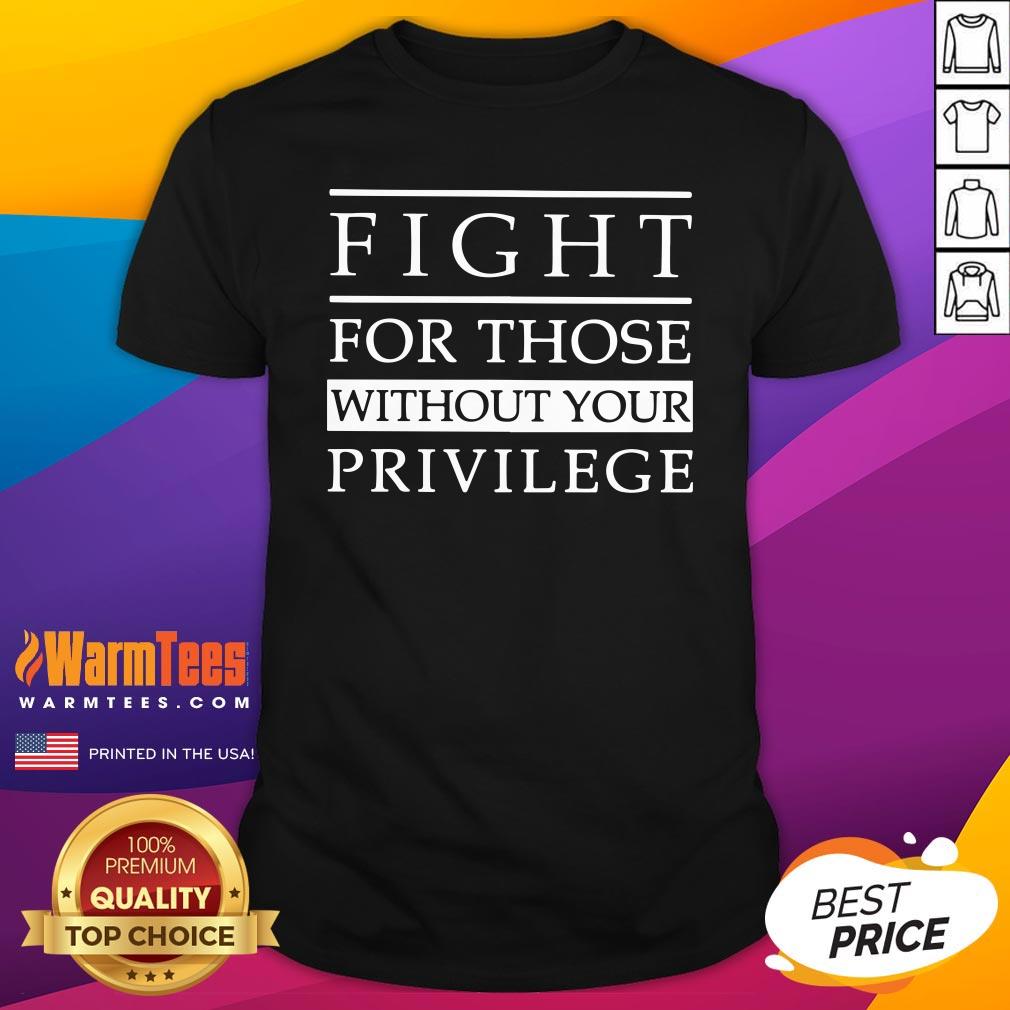 Lovely Fight For Those Without Your Privilege Shirt