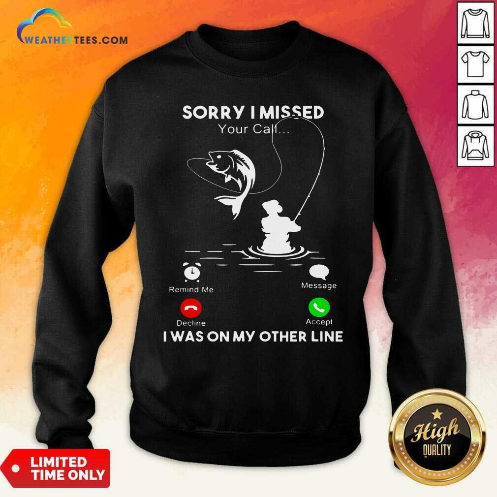 Lovely Fishing Sorry I Missed Your Call I Was On My Other Line Shirt