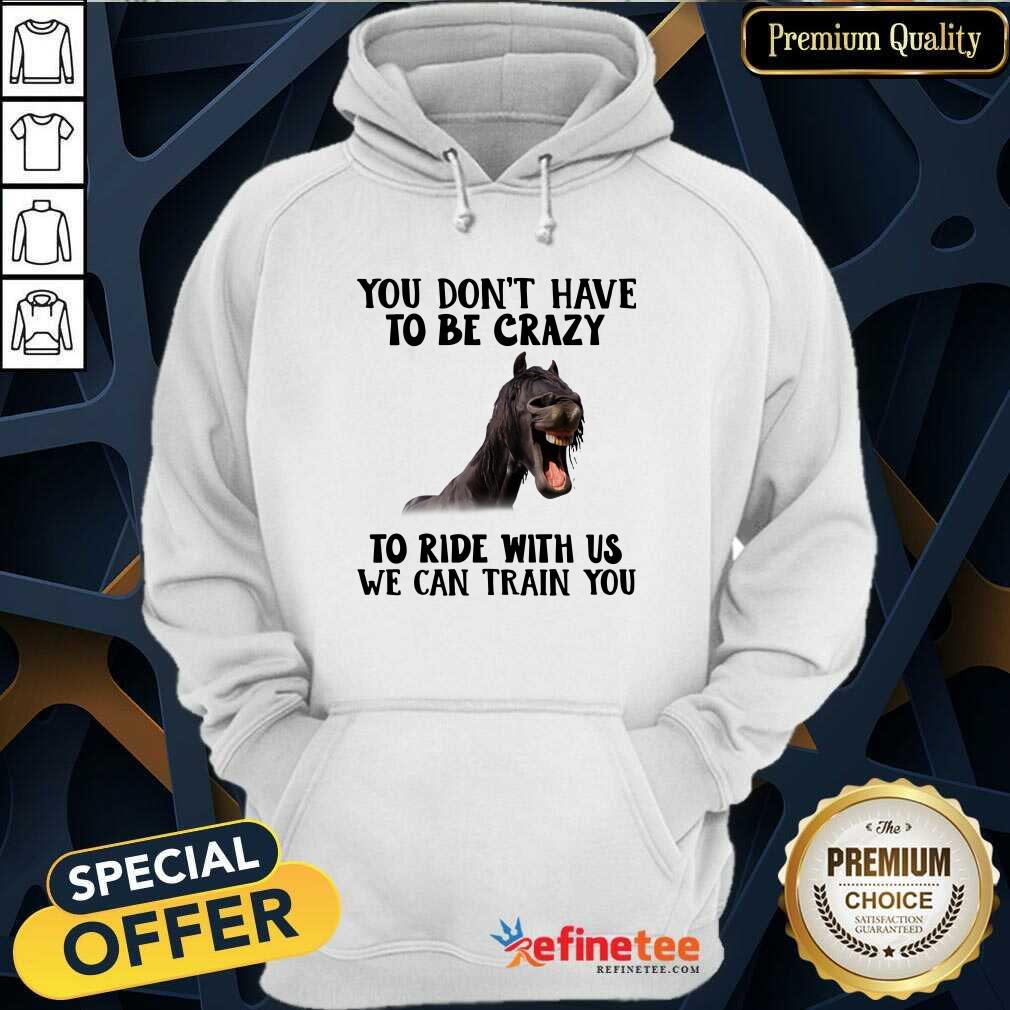 Lovely Horse You Dont Have To Be Crazy To Ride With Us We Can Train You Shirt