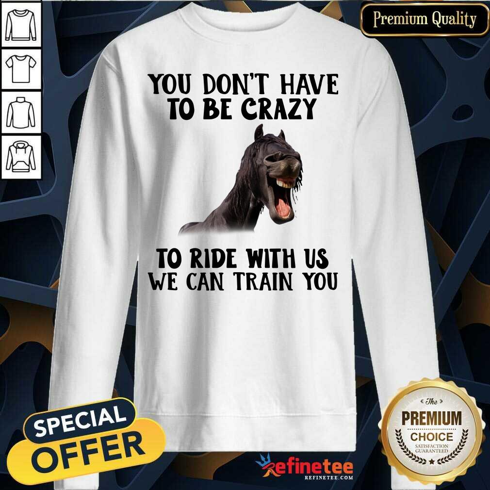 Lovely Horse You Dont Have To Be Crazy To Ride With Us We Can Train You Shirt
