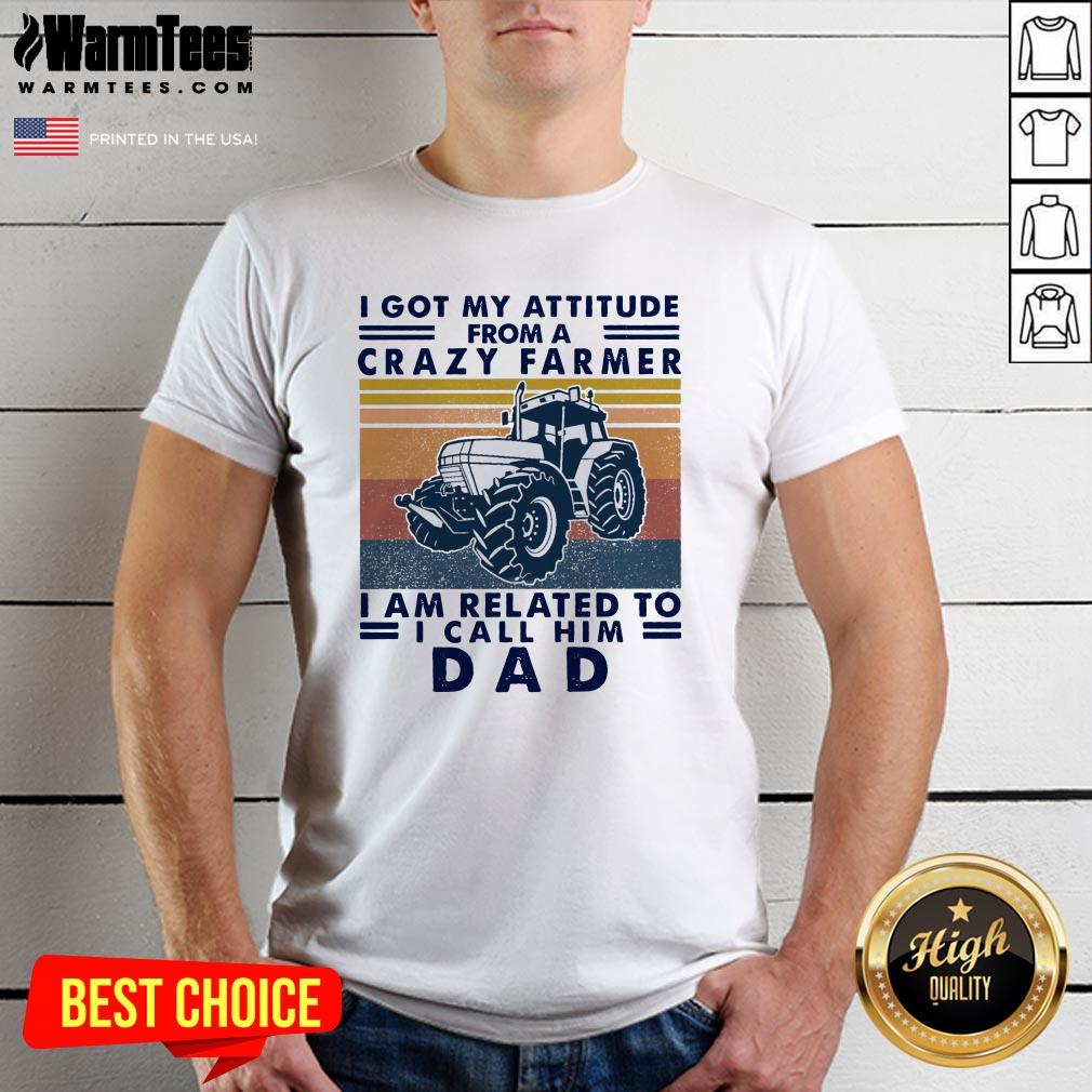 lovely-i-got-my-attitude-from-a-crazy-farmer-i-am-related-to-i-call-him-dad-shirt.jpg