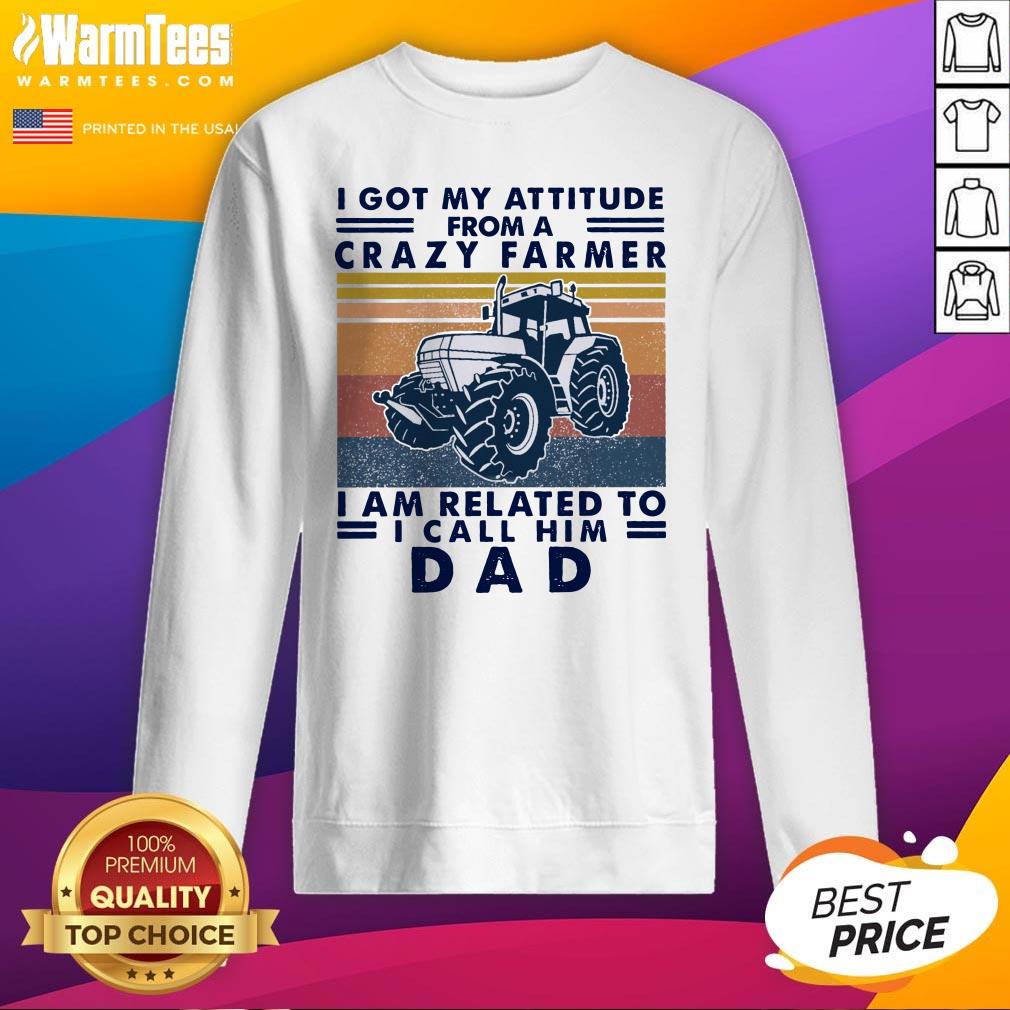 lovely-i-got-my-attitude-from-a-crazy-farmer-i-am-related-to-i-call-him-dad-sweatshirt.jpg