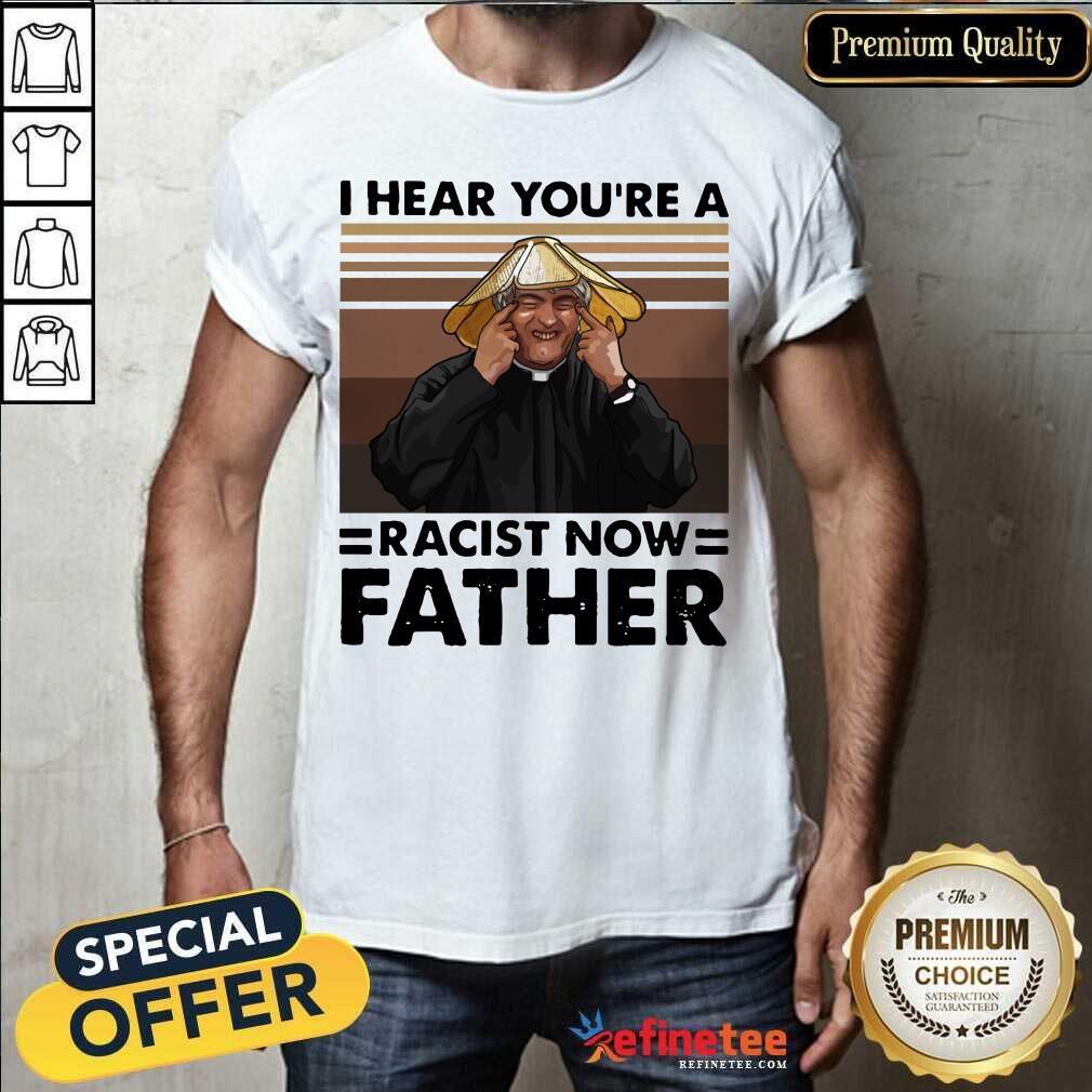 Lovely I Hear You’re A Racist Now Father Vintage Shirt