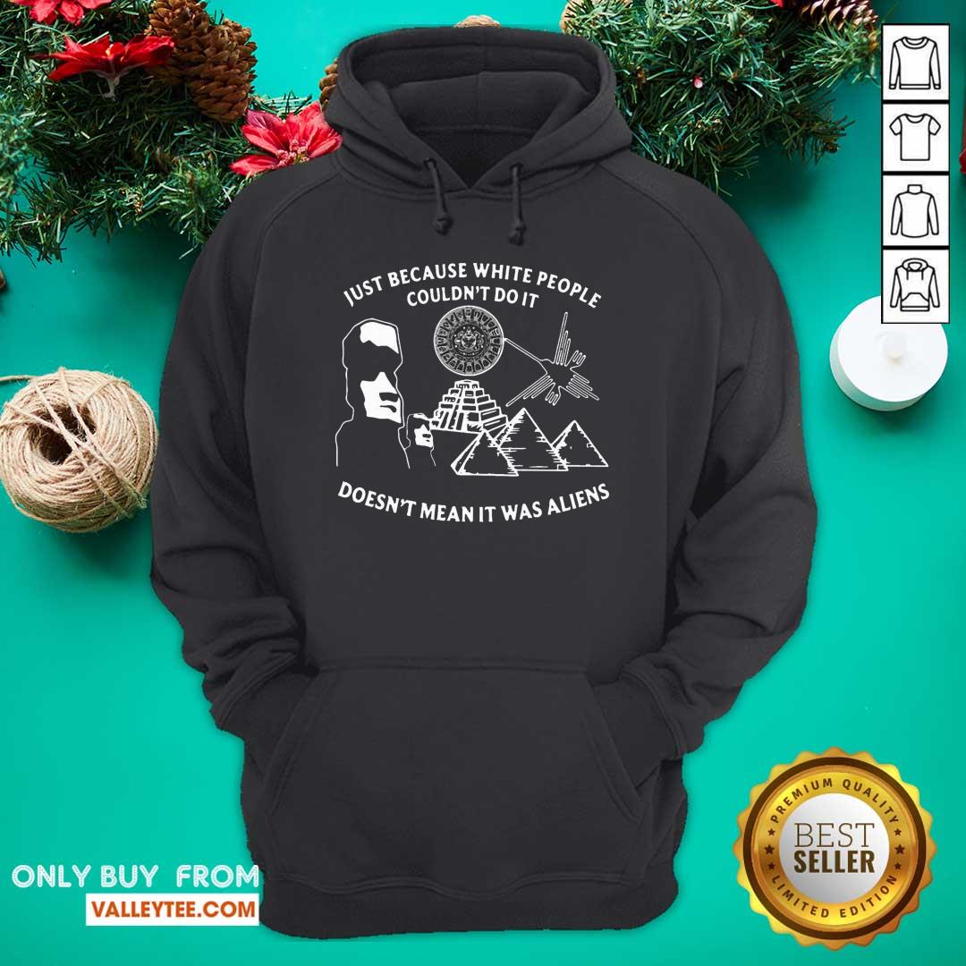 lovely-just-because-white-people-couldnt-do-it-doesnt-mean-it-was-aliens-hoodie.jpg