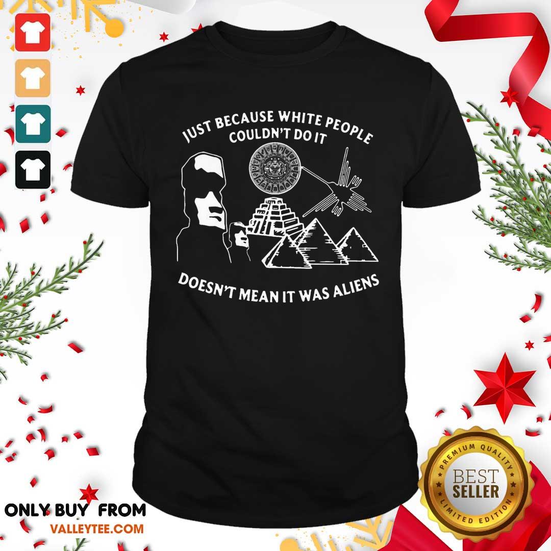 lovely-just-because-white-people-couldnt-do-it-doesnt-mean-it-was-aliens-shirt.jpg