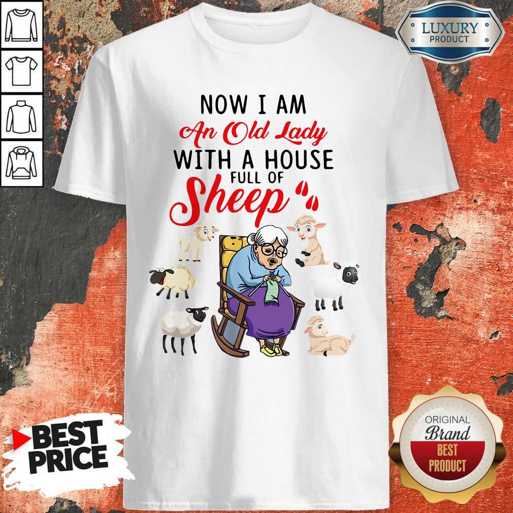 Lovely Now I Am An Old Sheep Lady With A House Full Of Sheep Shirt