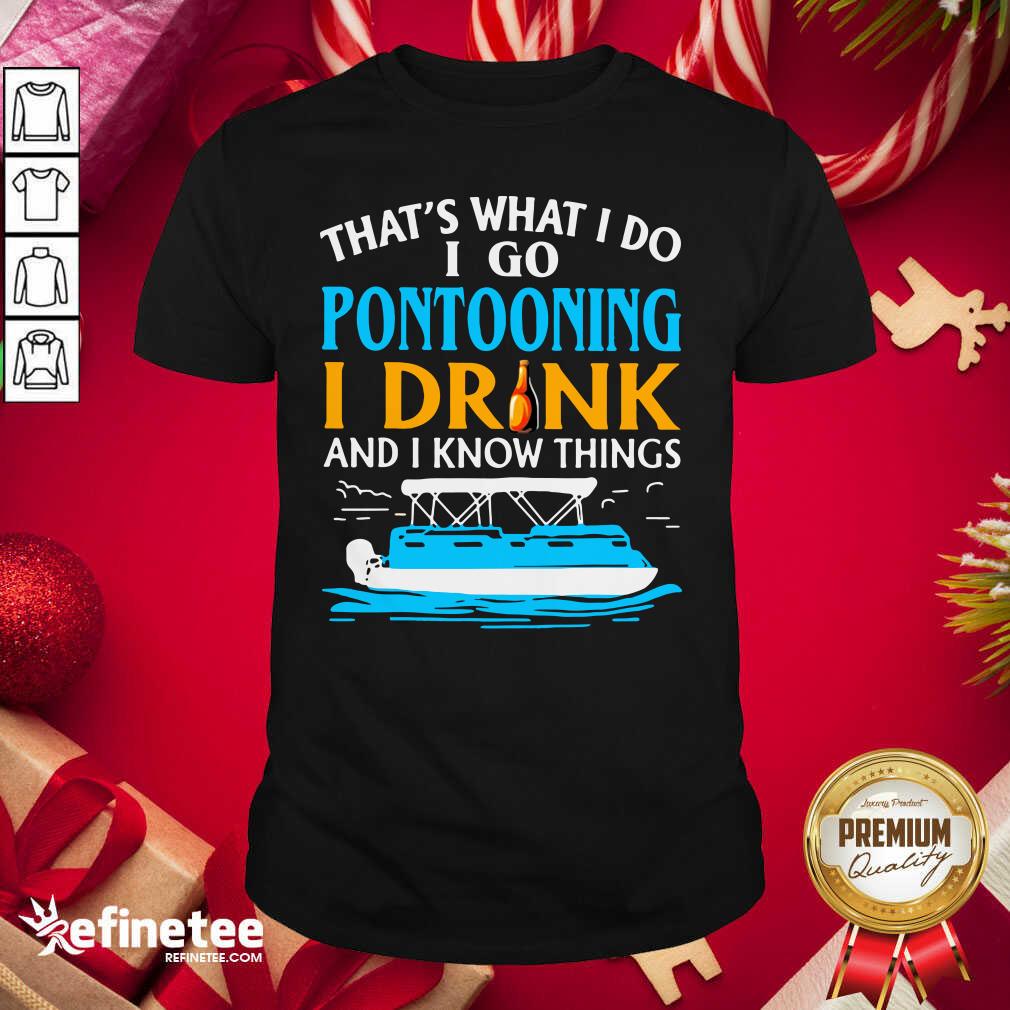 Lovely That’s What I Do I Go Pontooning I Drink And I Know Things Boat Shirt