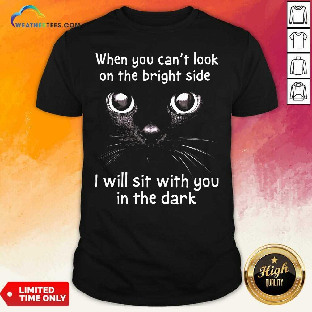 lovely-when-you-cant-look-on-the-bright-side-i-will-sit-with-you-in-the-dark-cat-shirt.jpg