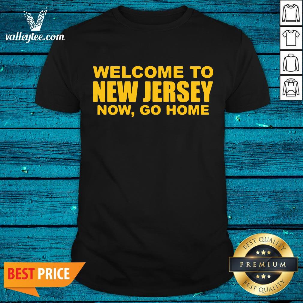 Luxury Welcome To New Jersey Now Go Home Shirt