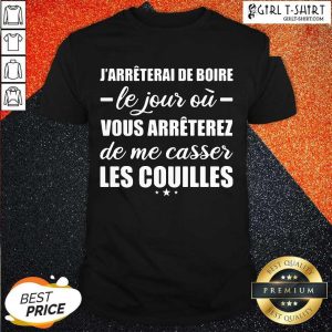 Nice Jarreterai De Boire Le Jour Ou Vous Arrêterez De Me Casser Les Couilles Shirt