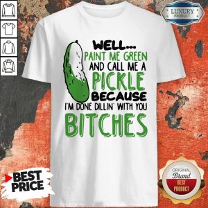 Good Well Paint Me Green And Call Me A Pickle Because I’m Done Dillin With You Bitches Black T-Shirt