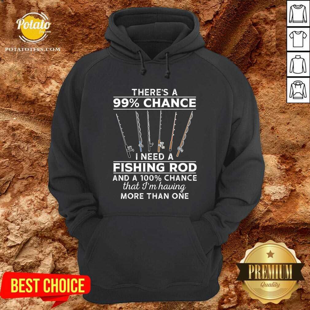 There'S 99 Chance I Need A Fishing Rod Shirt