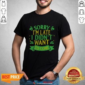 Nice Sorry I’m Late I Didn’t Want To Come Shirt