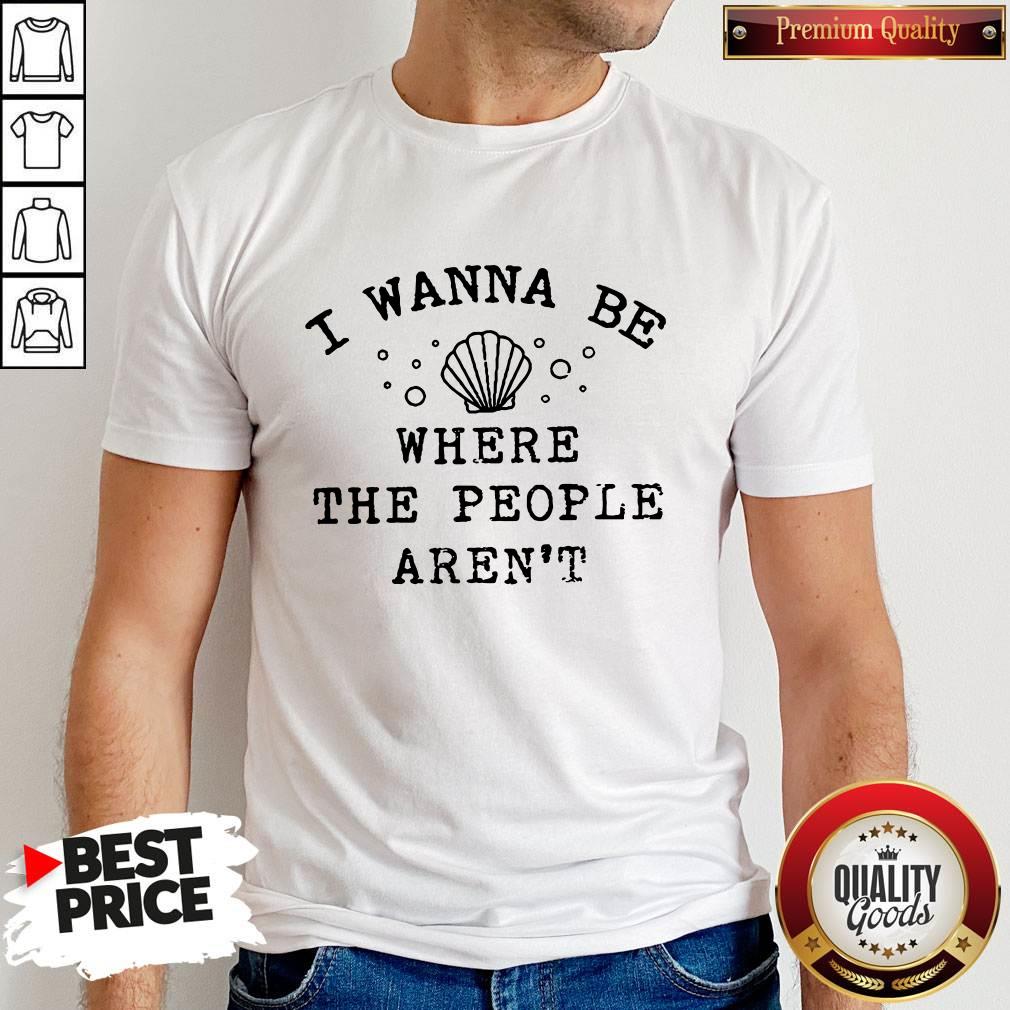 Beautiful I Wanna Be Where The People Aren't Shirt