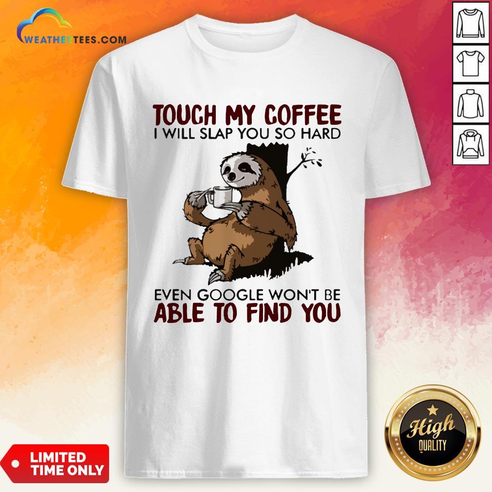 make-sloth-touch-my-coffee-i-will-slap-you-so-hard-even-google-wont-be-able-to-find-you-shirt.jpg