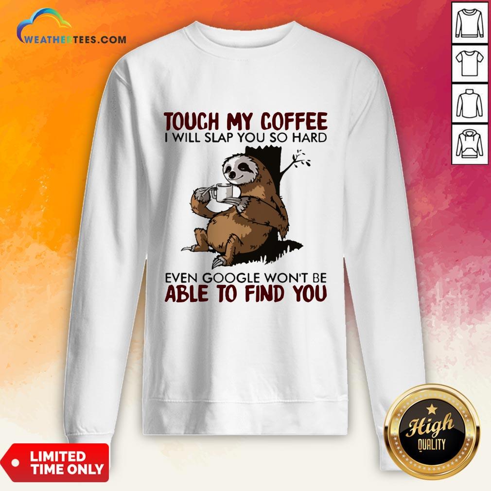 make-sloth-touch-my-coffee-i-will-slap-you-so-hard-even-google-wont-be-able-to-find-you-sweatshirt.jpg