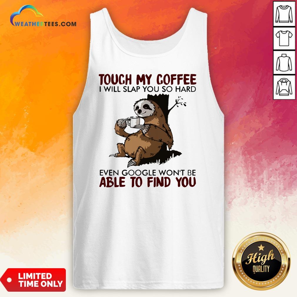 make-sloth-touch-my-coffee-i-will-slap-you-so-hard-even-google-wont-be-able-to-find-you-tank-top.jpg