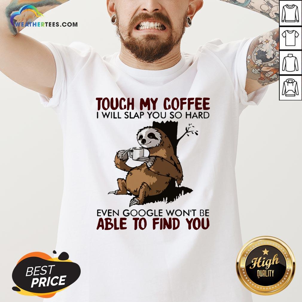 make-sloth-touch-my-coffee-i-will-slap-you-so-hard-even-google-wont-be-able-to-find-you-v-neck.jpg
