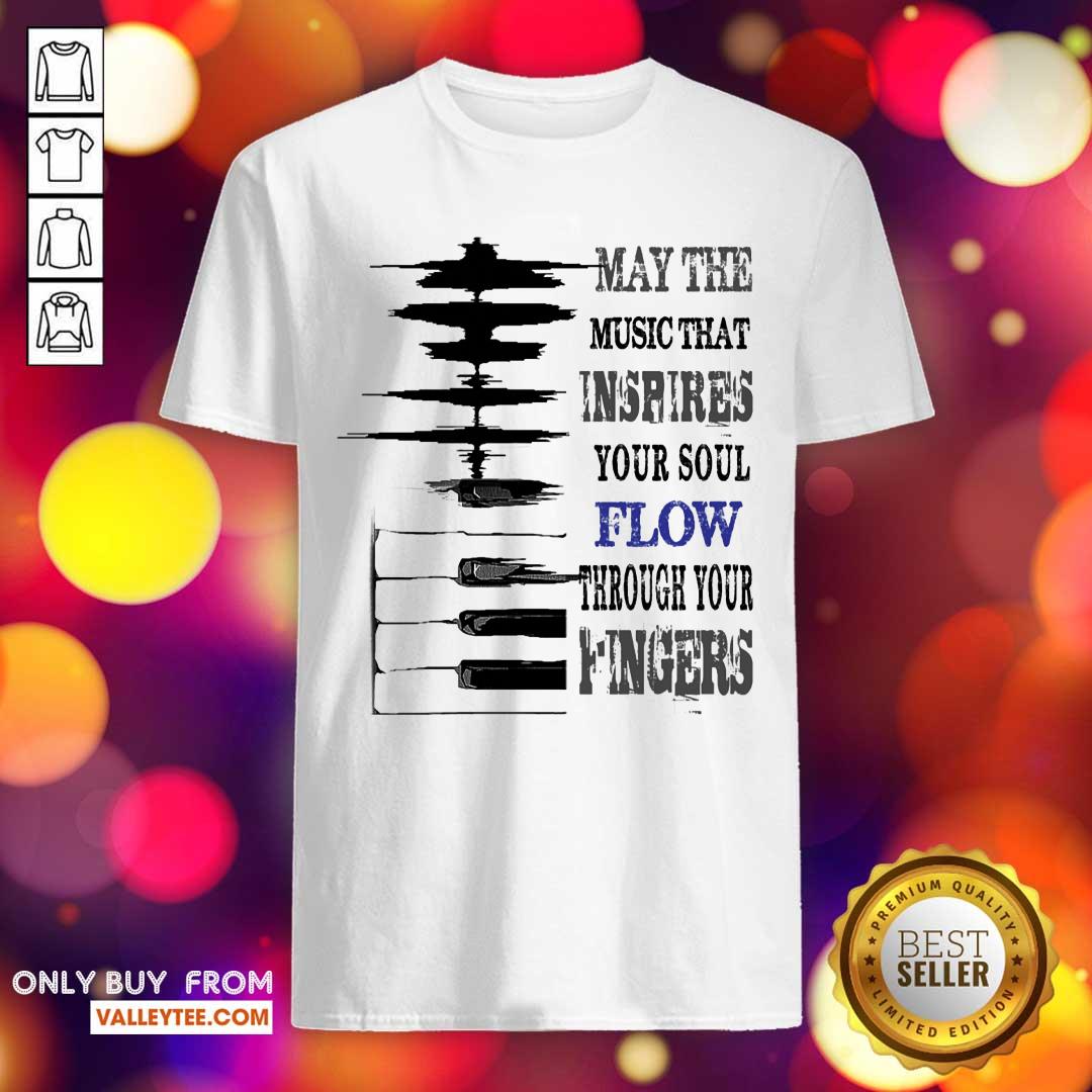 May The Music That Inspires Your Soul Flow Through Your Fingers Shirt
