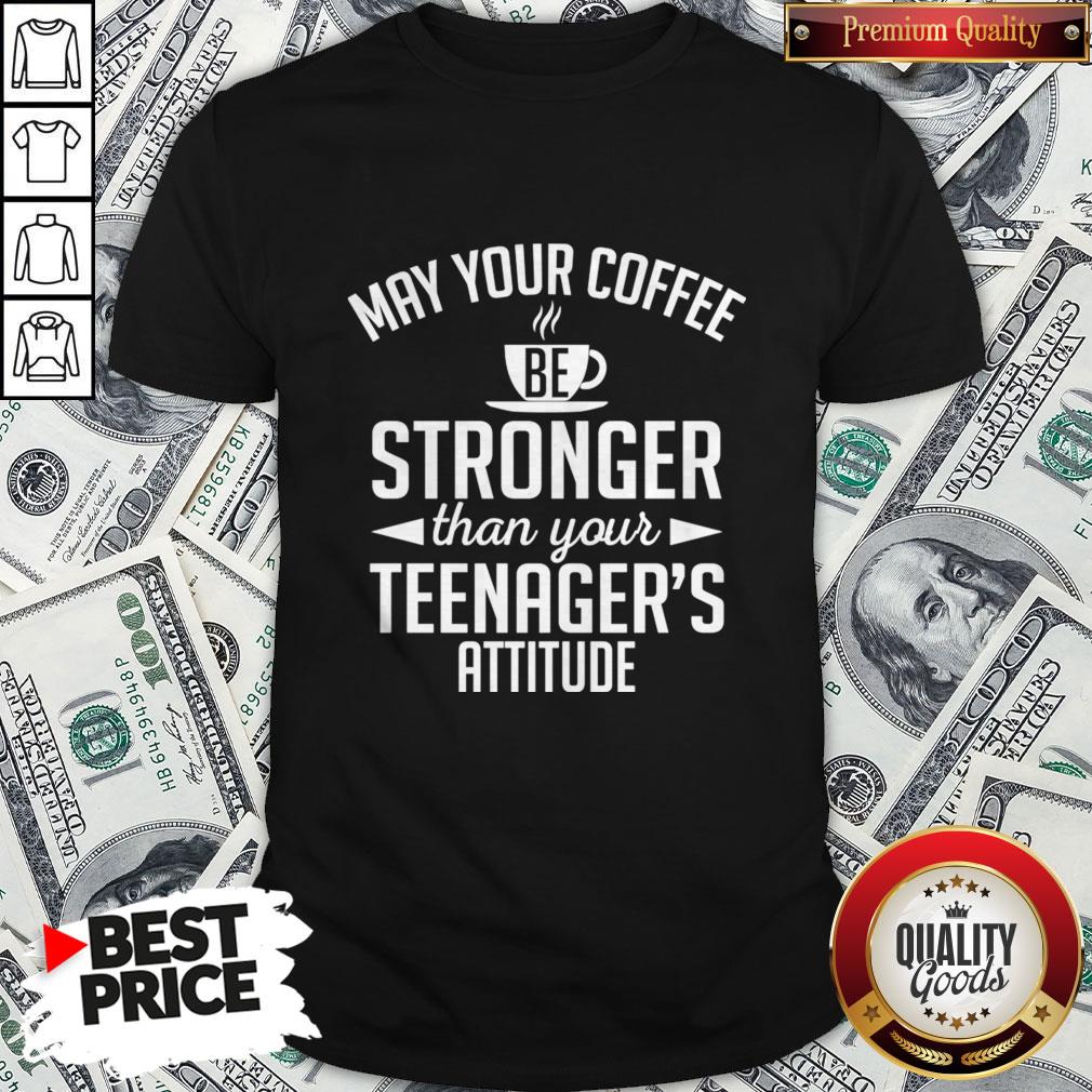 May Your Coffee Stronger Than Your Teenager39s Attitude Shirt