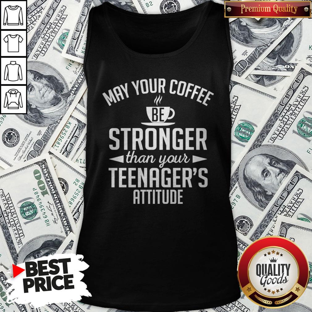 May Your Coffee Stronger Than Your Teenager39s Attitude Shirt