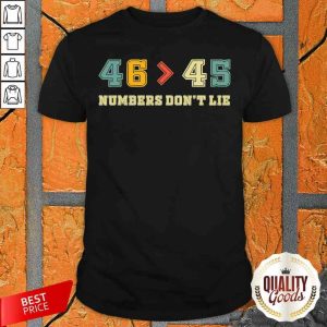 Joe Biden 46 Better Than 45 Numbers Don’t Lie Anti Trump Biden Won President Shirt