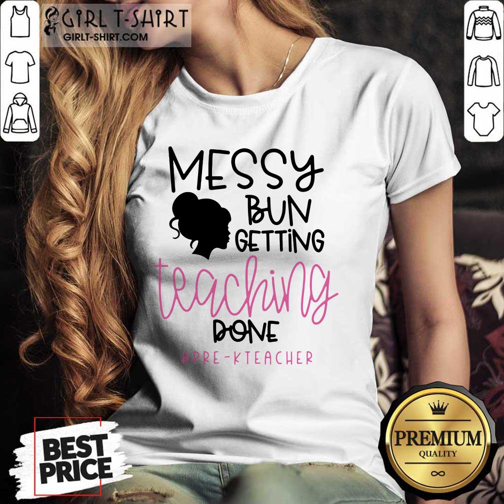 Messy Bun Getting Teaching Done Pre K Teacher Shirt